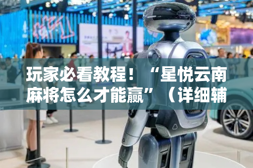 玩家必看教程！“星悦云南麻将怎么才能赢”（详细辅助教程）-哔哩哔哩