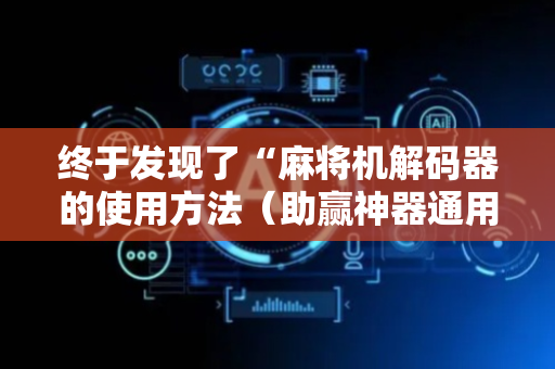 终于发现了“麻将机解码器的使用方法（助赢神器通用版）