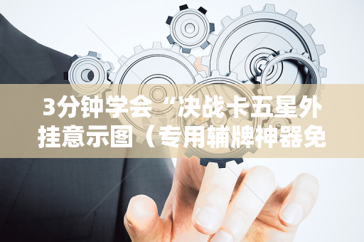 3分钟学会“决战卡五星外挂意示图（专用辅牌神器免安装）