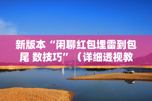 新版本“闲聊红包埋雷到包尾 数技巧”（详细透视教程）-哔哩哔哩