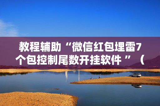 教程辅助“微信红包埋雷7个包控制尾数开挂软件 ”（详细透视教程）-哔哩哔哩