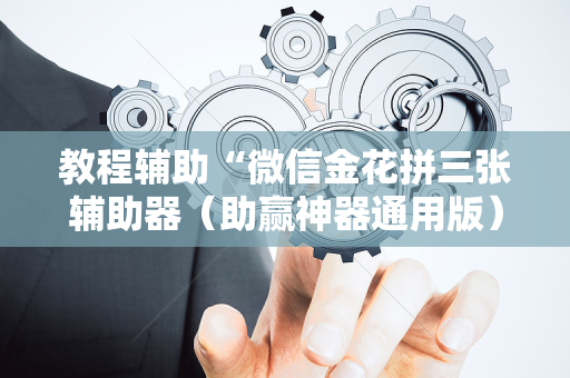 教程辅助“微信金花拼三张辅助器（助赢神器通用版）