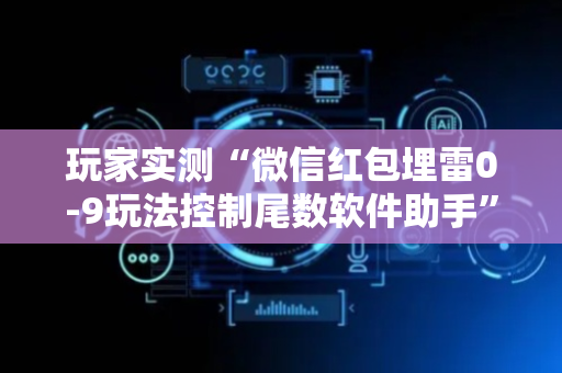 玩家实测“微信红包埋雷0-9玩法控制尾数软件助手”（详细透视教程）-哔哩哔哩