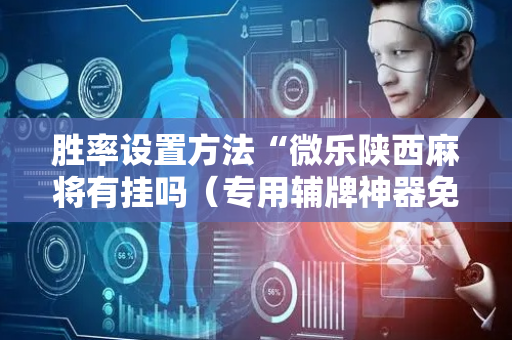 胜率设置方法“微乐陕西麻将有挂吗（专用辅牌神器免安装）