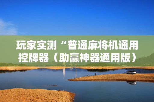 玩家实测“普通麻将机通用控牌器（助赢神器通用版）