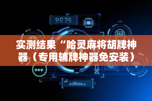 实测结果“哈灵麻将胡牌神器（专用辅牌神器免安装）