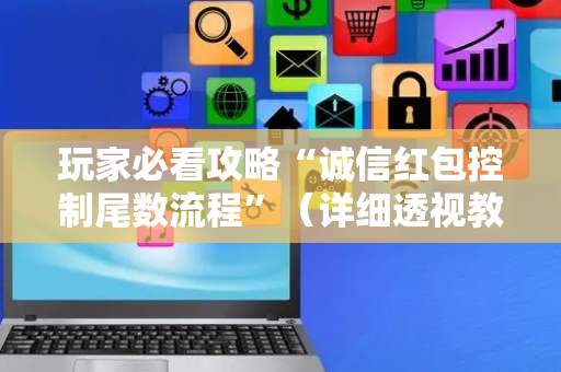 玩家必看攻略“诚信红包控制尾数流程”（详细透视教程）-哔哩哔哩