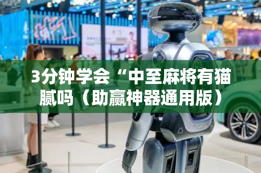 3分钟学会“中至麻将有猫腻吗（助赢神器通用版）
