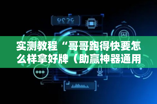 实测教程“哥哥跑得快要怎么样拿好牌（助赢神器通用版）
