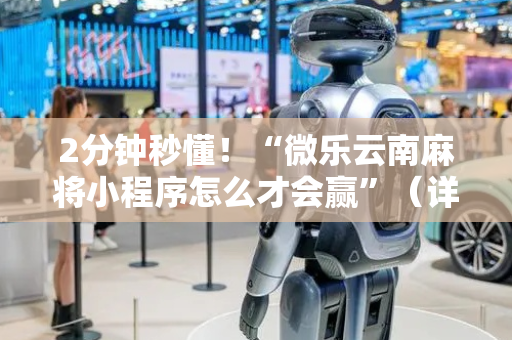 2分钟秒懂！“微乐云南麻将小程序怎么才会赢”（详细辅助教程）-哔哩哔哩