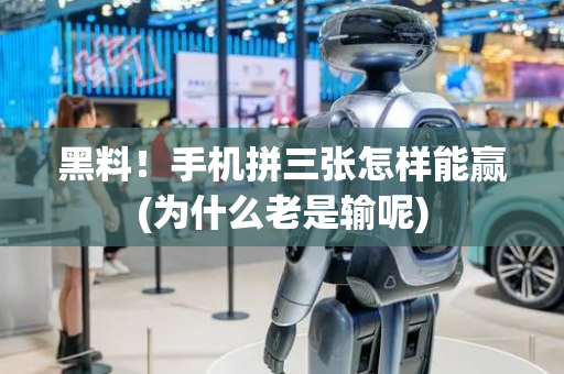 黑料！手机拼三张怎样能赢(为什么老是输呢)