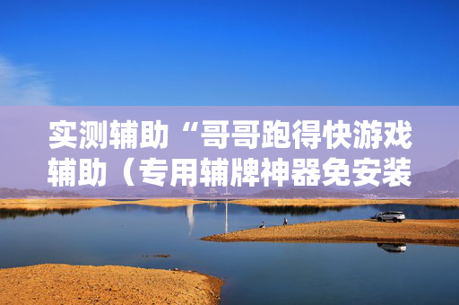 实测辅助“哥哥跑得快游戏辅助（专用辅牌神器免安装）