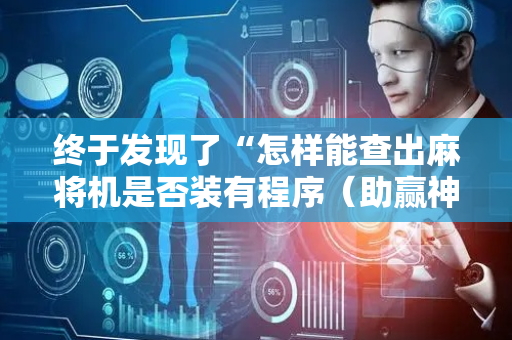 终于发现了“怎样能查出麻将机是否装有程序（助赢神器通用版）