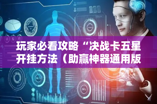 玩家必看攻略“决战卡五星开挂方法（助赢神器通用版）