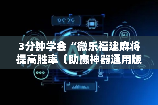 3分钟学会“微乐福建麻将提高胜率（助赢神器通用版）