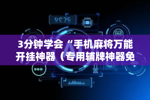 3分钟学会“手机麻将万能开挂神器（专用辅牌神器免安装）