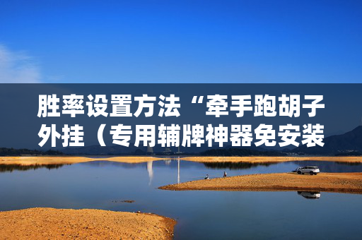 胜率设置方法“牵手跑胡子外挂（专用辅牌神器免安装）