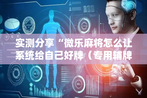 实测分享“微乐麻将怎么让系统给自己好牌（专用辅牌神器免安装）