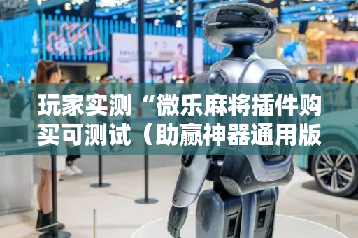 玩家实测“微乐麻将插件购买可测试（助赢神器通用版）