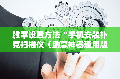 胜率设置方法“手机安装扑克扫描仪（助赢神器通用版）