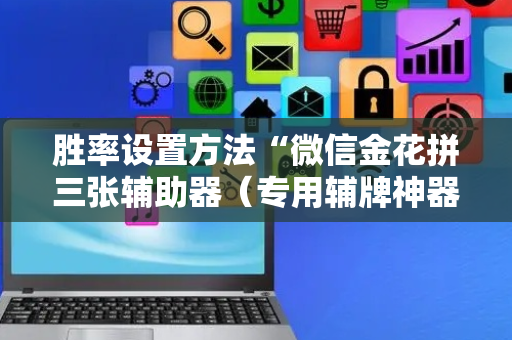 胜率设置方法“微信金花拼三张辅助器（专用辅牌神器免安装）