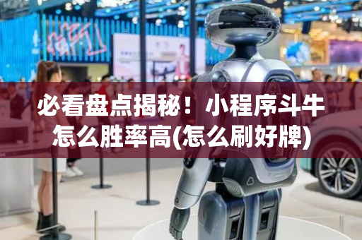 必看盘点揭秘！小程序斗牛怎么胜率高(怎么刷好牌)