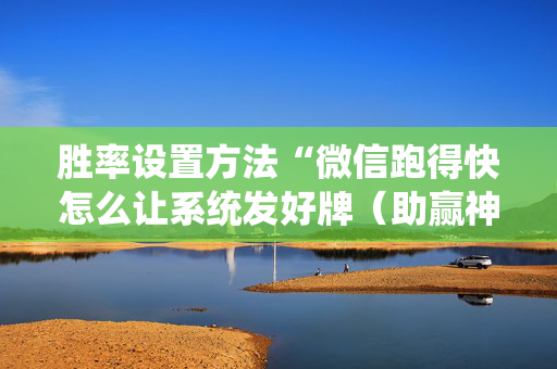 胜率设置方法“微信跑得快怎么让系统发好牌（助赢神器通用版）