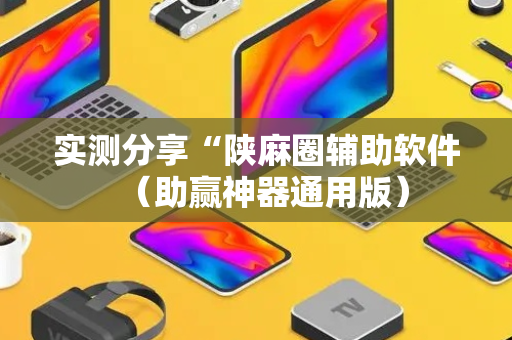 实测分享“陕麻圈辅助软件（助赢神器通用版）