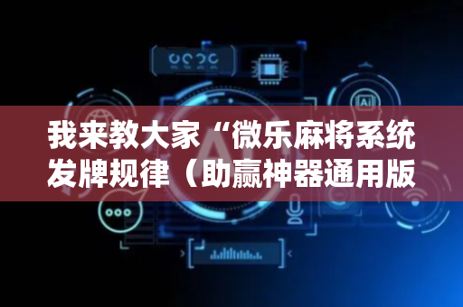 我来教大家“微乐麻将系统发牌规律（助赢神器通用版）