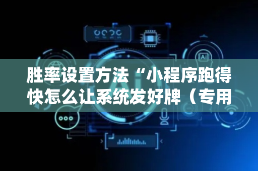 胜率设置方法“小程序跑得快怎么让系统发好牌（专用辅牌神器免安装）