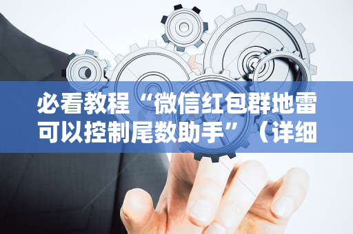 必看教程“微信红包群地雷可以控制尾数助手”（详细透视教程）-哔哩哔哩