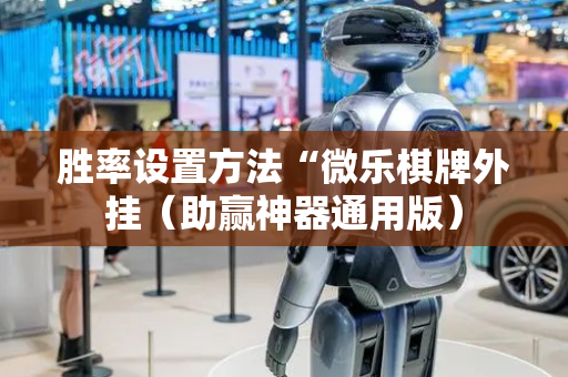 胜率设置方法“微乐棋牌外挂（助赢神器通用版）