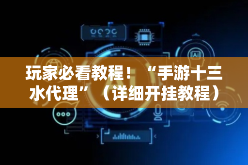 玩家必看教程！“手游十三水代理”（详细开挂教程）-哔哩哔哩