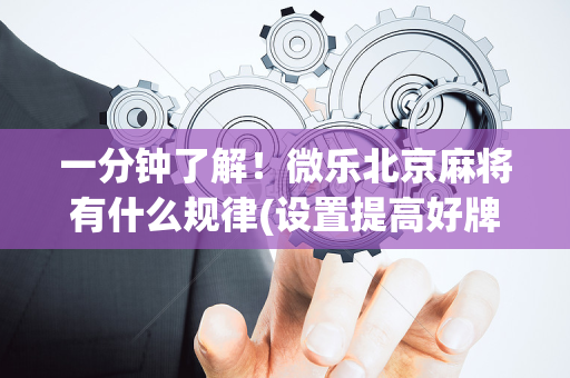 一分钟了解！微乐北京麻将有什么规律(设置提高好牌几率)