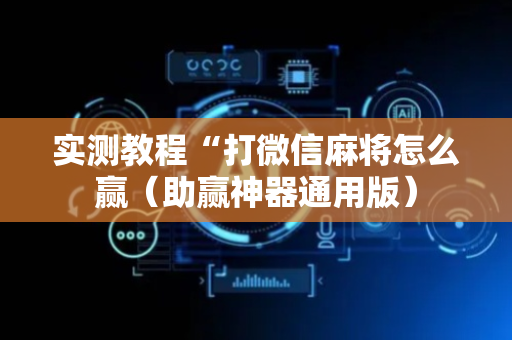 实测教程“打微信麻将怎么赢（助赢神器通用版）