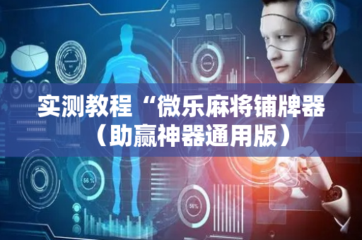 实测教程“微乐麻将铺牌器（助赢神器通用版）