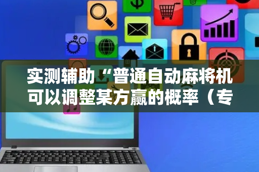 实测辅助“普通自动麻将机可以调整某方赢的概率（专用辅牌神器免安装）