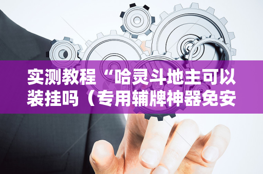实测教程“哈灵斗地主可以装挂吗（专用辅牌神器免安装）