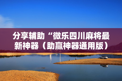 分享辅助“微乐四川麻将最新神器（助赢神器通用版）