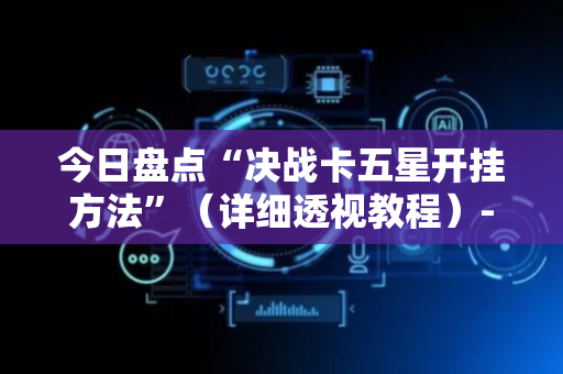 今日盘点“决战卡五星开挂方法”（详细透视教程）-哔哩哔哩