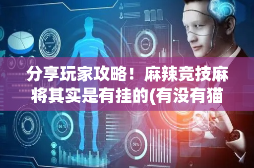 分享玩家攻略！麻辣竞技麻将其实是有挂的(有没有猫腻)
