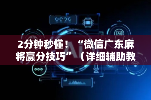 2分钟秒懂！“微信广东麻将赢分技巧”（详细辅助教程）-哔哩哔哩