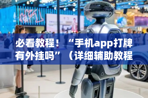必看教程！“手机app打牌有外挂吗”（详细辅助教程）-哔哩哔哩