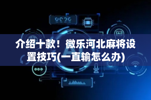 介绍十款！微乐河北麻将设置技巧(一直输怎么办)