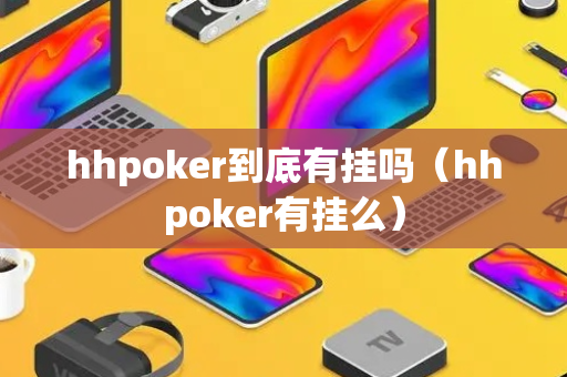 hhpoker到底有挂吗（hhpoker有挂么）