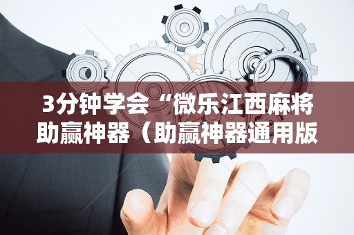 3分钟学会“微乐江西麻将助赢神器（助赢神器通用版）