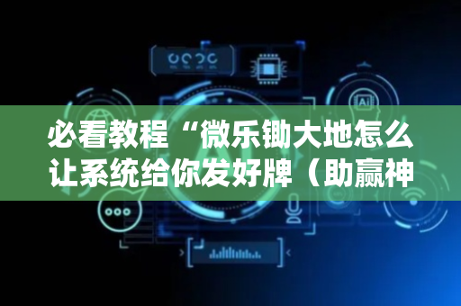 必看教程“微乐锄大地怎么让系统给你发好牌（助赢神器通用版）