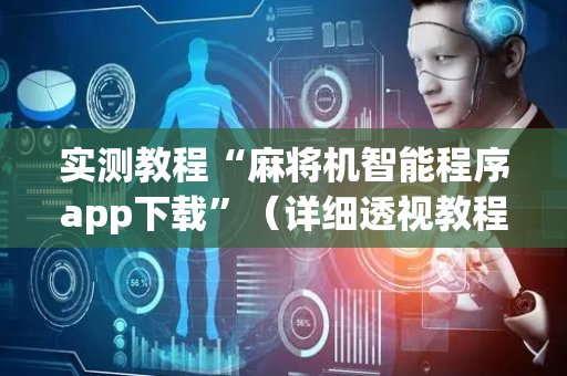 实测教程“麻将机智能程序app下载”（详细透视教程）-哔哩哔哩