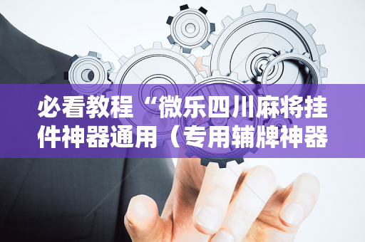 必看教程“微乐四川麻将挂件神器通用（专用辅牌神器免安装）