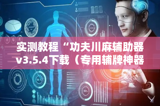 实测教程“功夫川麻辅助器v3.5.4下载（专用辅牌神器免安装）